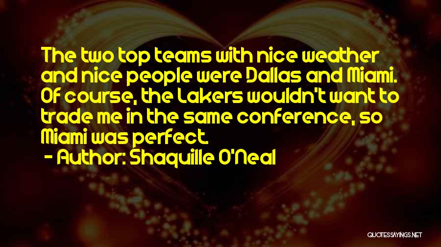 Shaquille O'Neal Quotes: The Two Top Teams With Nice Weather And Nice People Were Dallas And Miami. Of Course, The Lakers Wouldn't Want