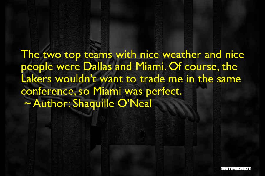 Shaquille O'Neal Quotes: The Two Top Teams With Nice Weather And Nice People Were Dallas And Miami. Of Course, The Lakers Wouldn't Want