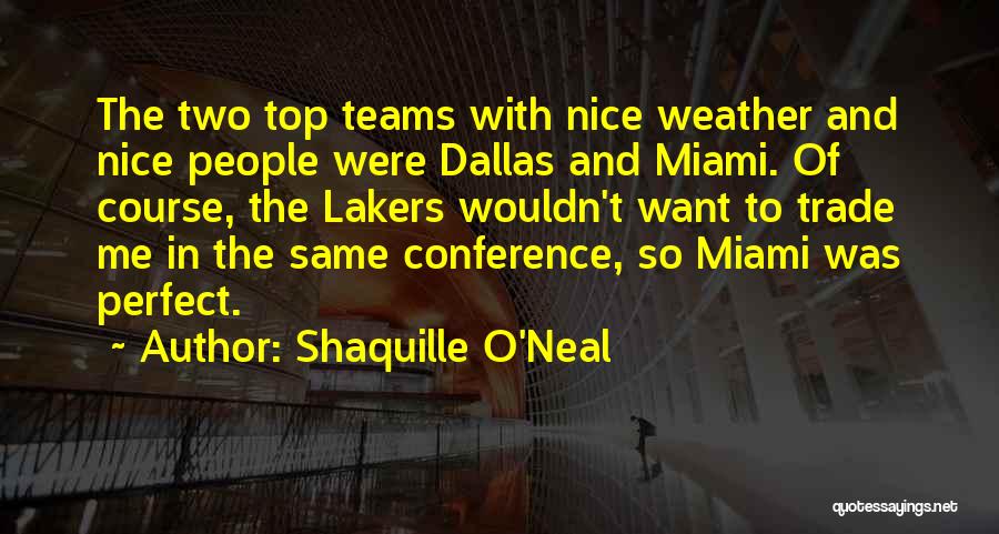 Shaquille O'Neal Quotes: The Two Top Teams With Nice Weather And Nice People Were Dallas And Miami. Of Course, The Lakers Wouldn't Want