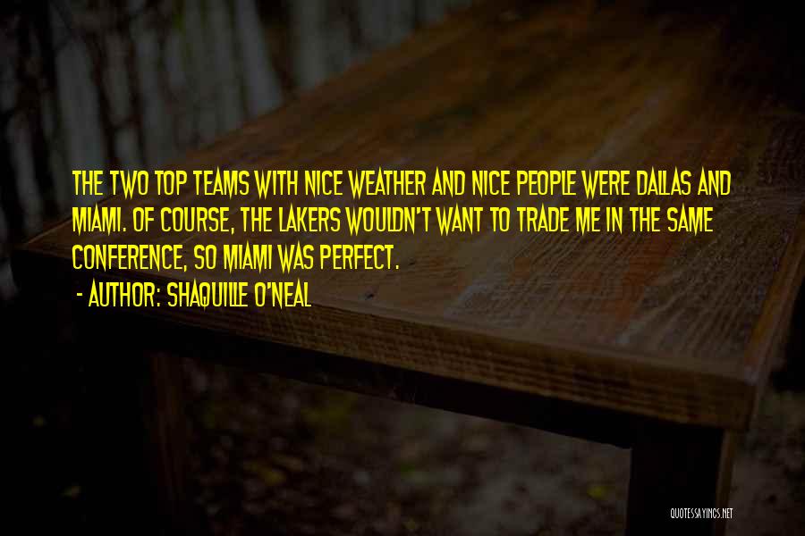 Shaquille O'Neal Quotes: The Two Top Teams With Nice Weather And Nice People Were Dallas And Miami. Of Course, The Lakers Wouldn't Want