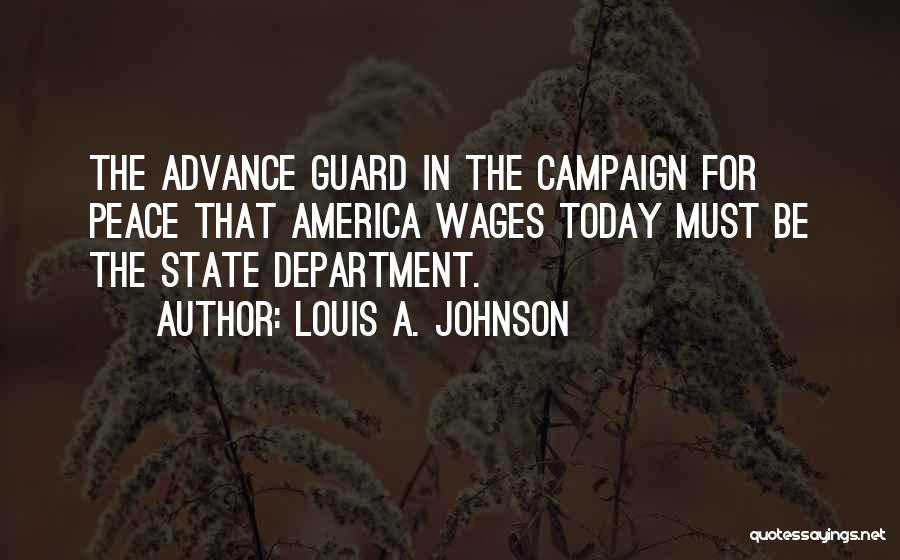 Louis A. Johnson Quotes: The Advance Guard In The Campaign For Peace That America Wages Today Must Be The State Department.