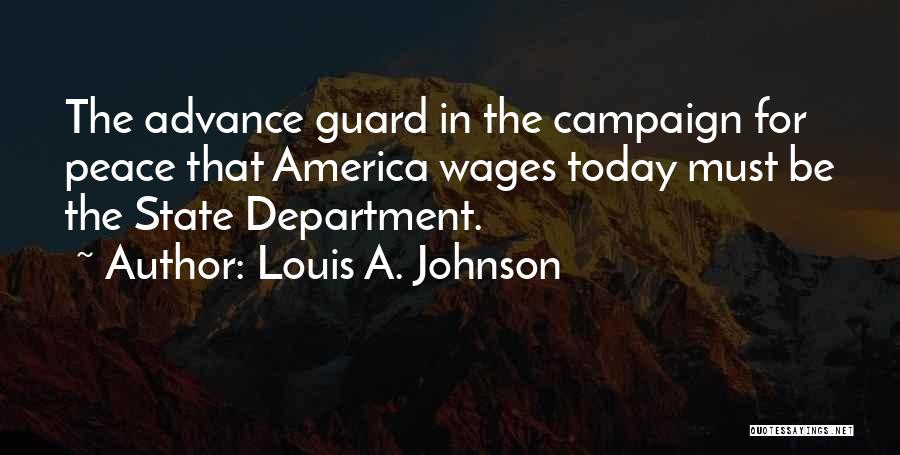 Louis A. Johnson Quotes: The Advance Guard In The Campaign For Peace That America Wages Today Must Be The State Department.