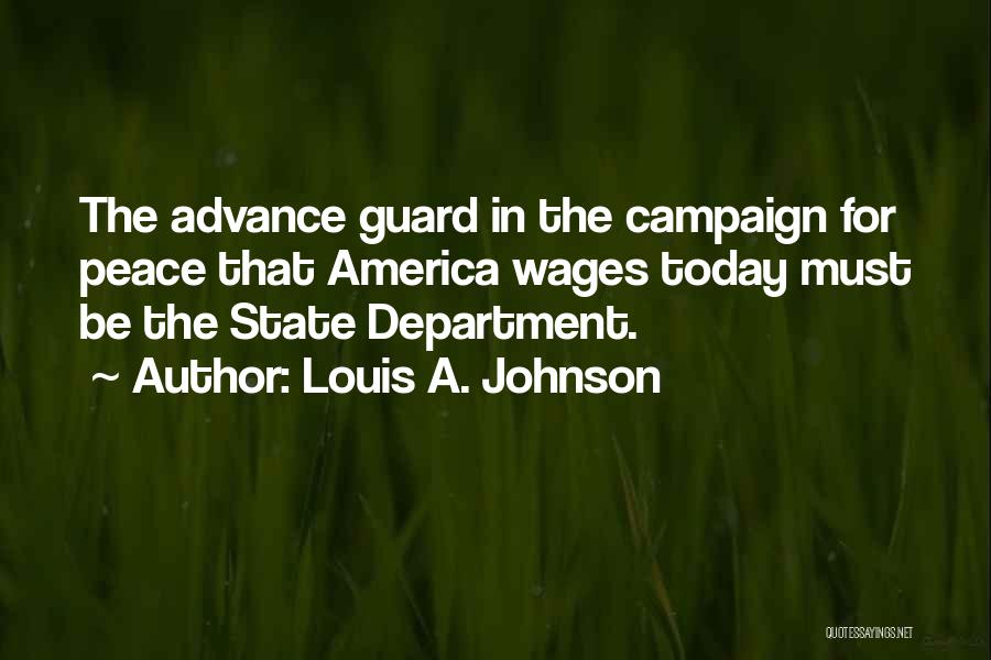 Louis A. Johnson Quotes: The Advance Guard In The Campaign For Peace That America Wages Today Must Be The State Department.