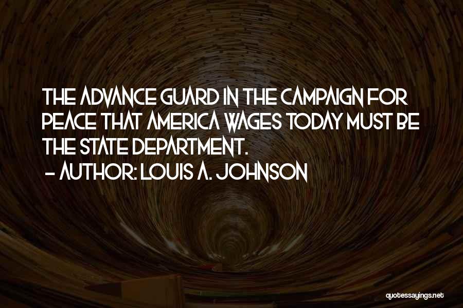 Louis A. Johnson Quotes: The Advance Guard In The Campaign For Peace That America Wages Today Must Be The State Department.