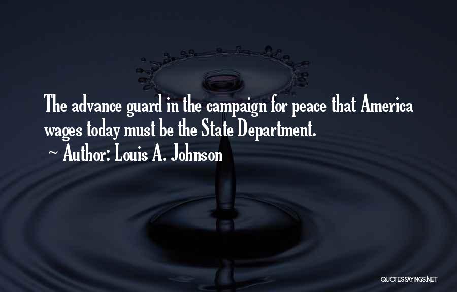 Louis A. Johnson Quotes: The Advance Guard In The Campaign For Peace That America Wages Today Must Be The State Department.