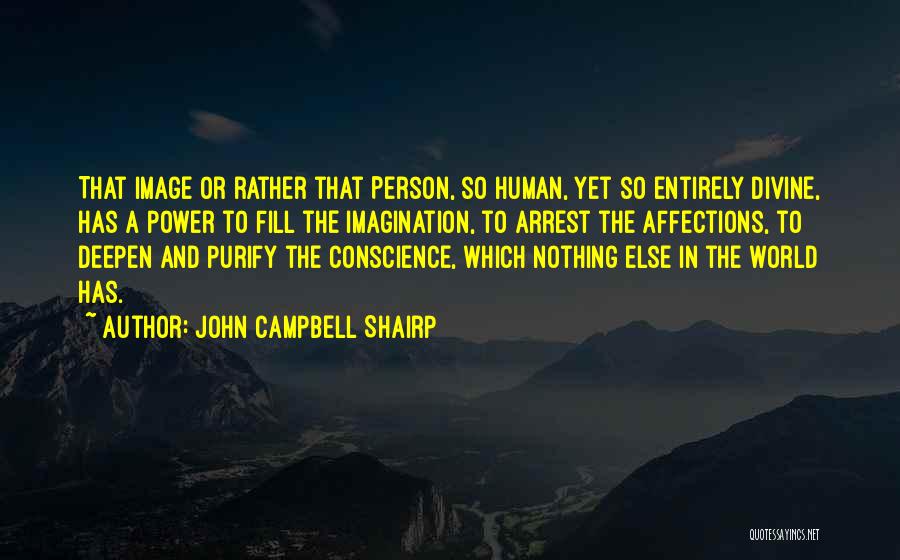 John Campbell Shairp Quotes: That Image Or Rather That Person, So Human, Yet So Entirely Divine, Has A Power To Fill The Imagination, To
