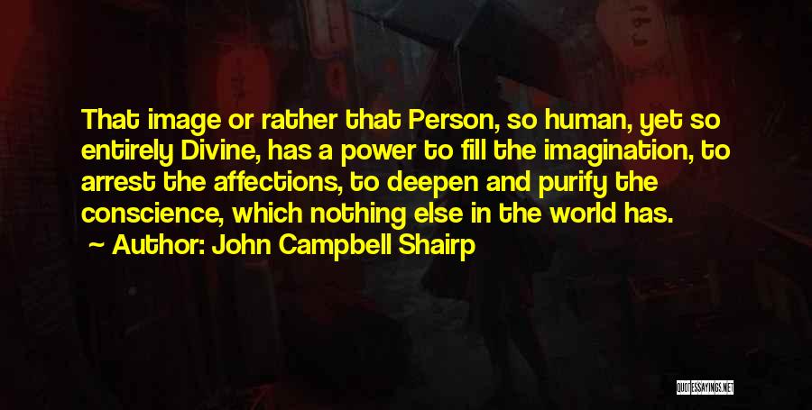 John Campbell Shairp Quotes: That Image Or Rather That Person, So Human, Yet So Entirely Divine, Has A Power To Fill The Imagination, To