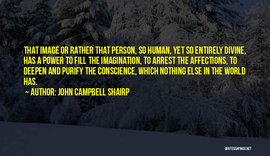 John Campbell Shairp Quotes: That Image Or Rather That Person, So Human, Yet So Entirely Divine, Has A Power To Fill The Imagination, To