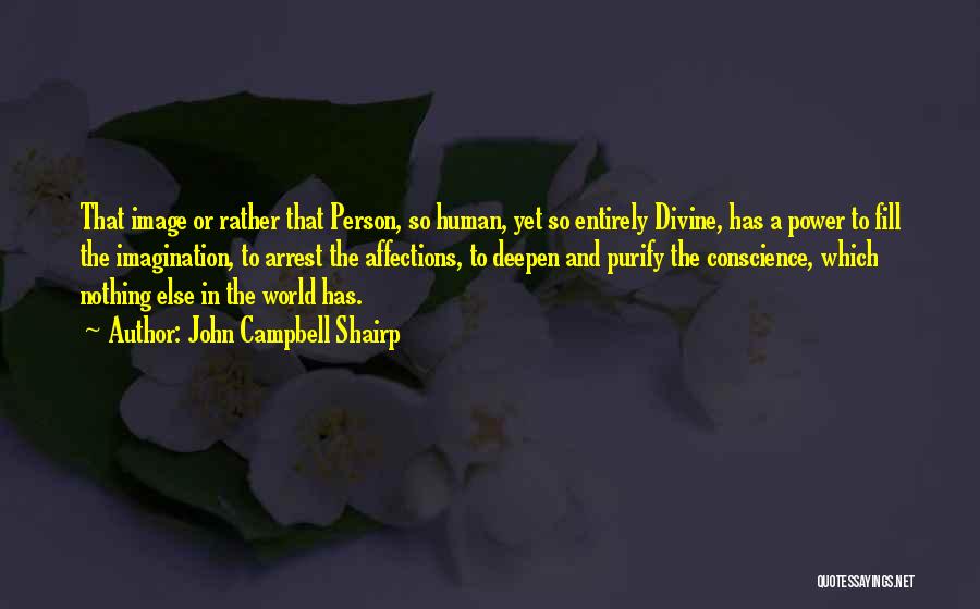 John Campbell Shairp Quotes: That Image Or Rather That Person, So Human, Yet So Entirely Divine, Has A Power To Fill The Imagination, To