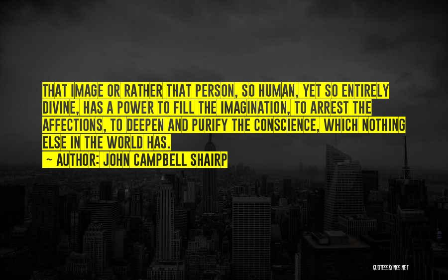 John Campbell Shairp Quotes: That Image Or Rather That Person, So Human, Yet So Entirely Divine, Has A Power To Fill The Imagination, To