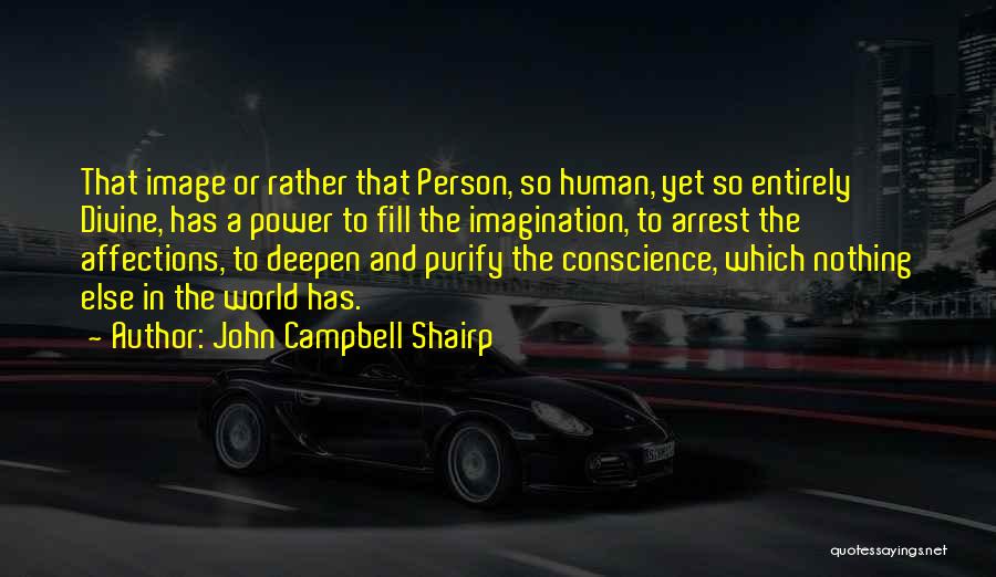 John Campbell Shairp Quotes: That Image Or Rather That Person, So Human, Yet So Entirely Divine, Has A Power To Fill The Imagination, To