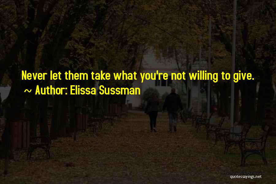 Elissa Sussman Quotes: Never Let Them Take What You're Not Willing To Give.