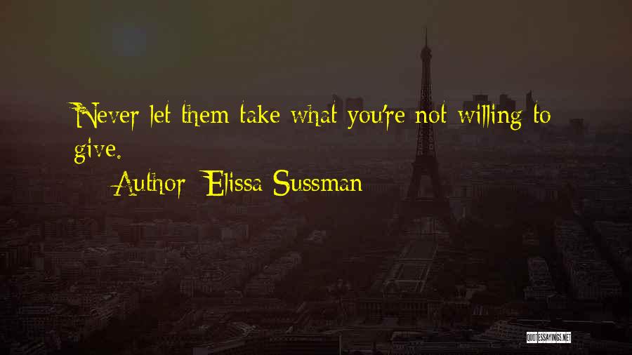 Elissa Sussman Quotes: Never Let Them Take What You're Not Willing To Give.