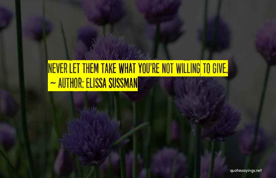 Elissa Sussman Quotes: Never Let Them Take What You're Not Willing To Give.