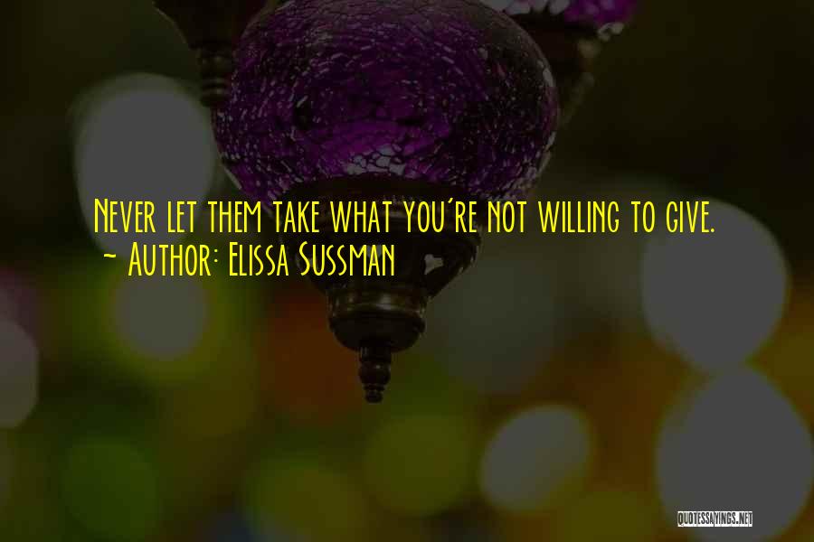 Elissa Sussman Quotes: Never Let Them Take What You're Not Willing To Give.