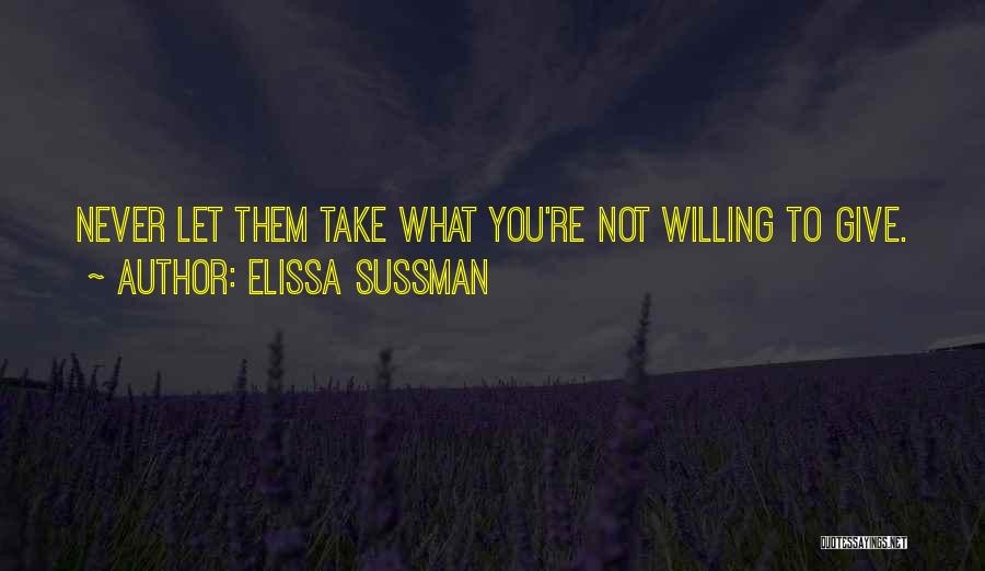 Elissa Sussman Quotes: Never Let Them Take What You're Not Willing To Give.