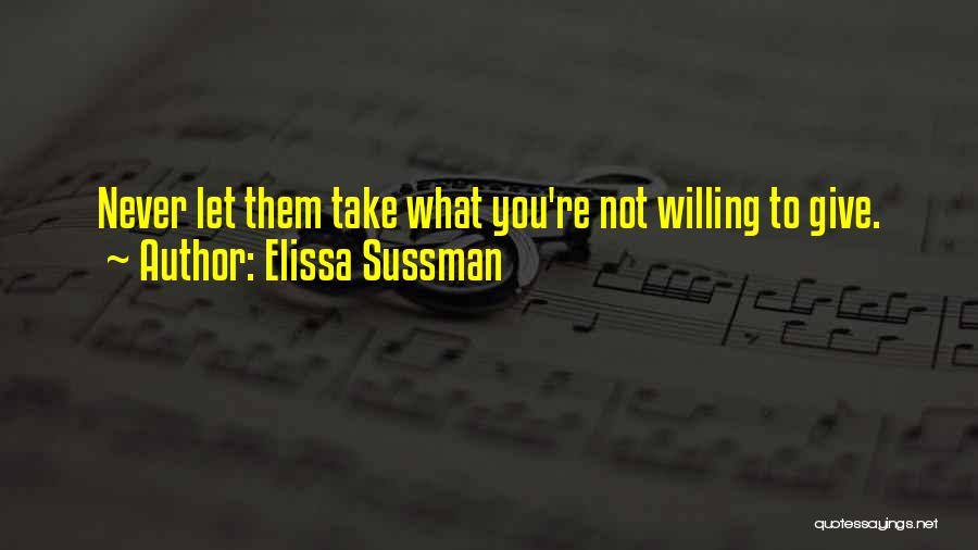 Elissa Sussman Quotes: Never Let Them Take What You're Not Willing To Give.