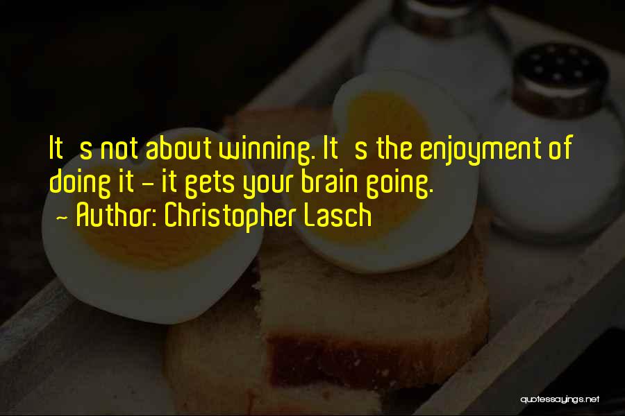 Christopher Lasch Quotes: It's Not About Winning. It's The Enjoyment Of Doing It - It Gets Your Brain Going.