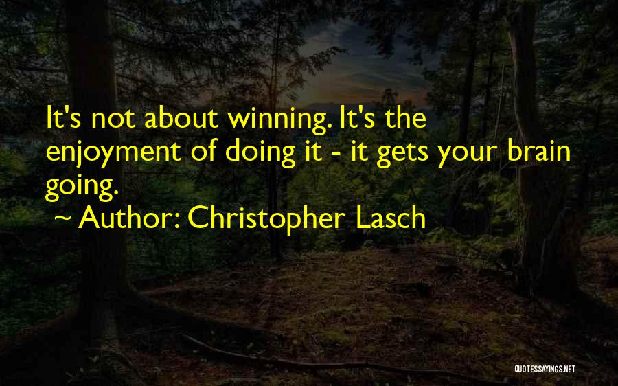 Christopher Lasch Quotes: It's Not About Winning. It's The Enjoyment Of Doing It - It Gets Your Brain Going.