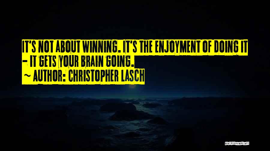 Christopher Lasch Quotes: It's Not About Winning. It's The Enjoyment Of Doing It - It Gets Your Brain Going.