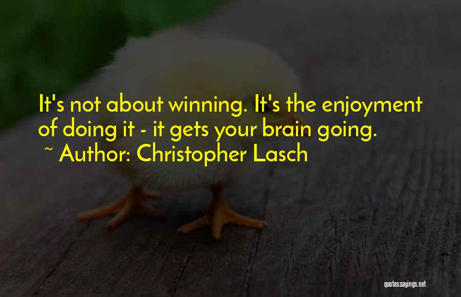 Christopher Lasch Quotes: It's Not About Winning. It's The Enjoyment Of Doing It - It Gets Your Brain Going.