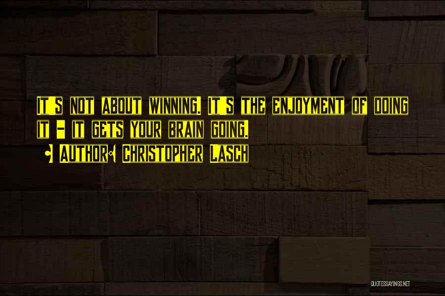 Christopher Lasch Quotes: It's Not About Winning. It's The Enjoyment Of Doing It - It Gets Your Brain Going.