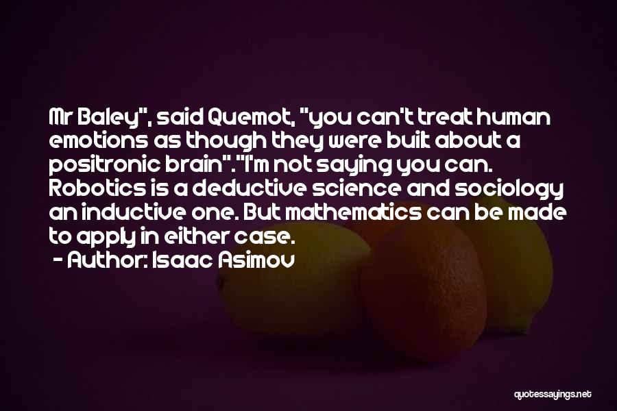 Isaac Asimov Quotes: Mr Baley, Said Quemot, You Can't Treat Human Emotions As Though They Were Built About A Positronic Brain.i'm Not Saying