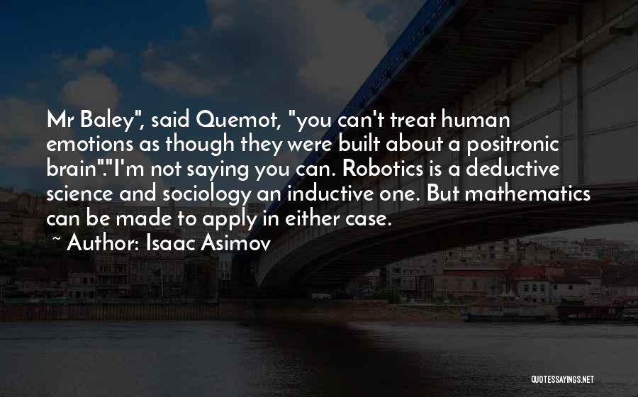 Isaac Asimov Quotes: Mr Baley, Said Quemot, You Can't Treat Human Emotions As Though They Were Built About A Positronic Brain.i'm Not Saying