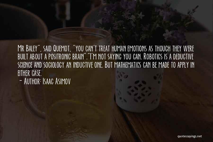 Isaac Asimov Quotes: Mr Baley, Said Quemot, You Can't Treat Human Emotions As Though They Were Built About A Positronic Brain.i'm Not Saying