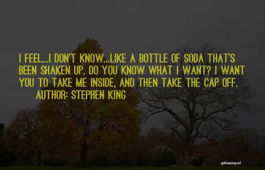 Stephen King Quotes: I Feel...i Don't Know...like A Bottle Of Soda That's Been Shaken Up. Do You Know What I Want? I Want