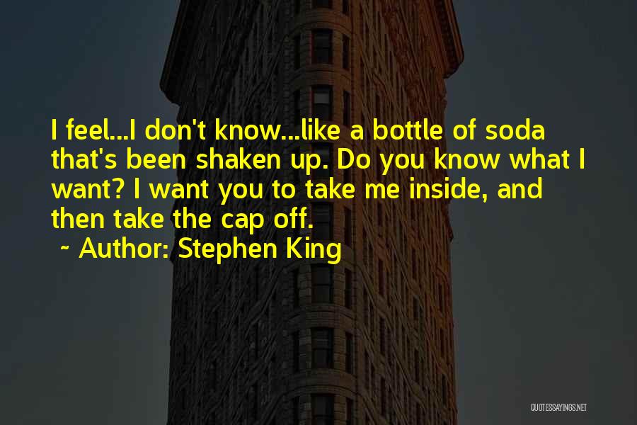 Stephen King Quotes: I Feel...i Don't Know...like A Bottle Of Soda That's Been Shaken Up. Do You Know What I Want? I Want