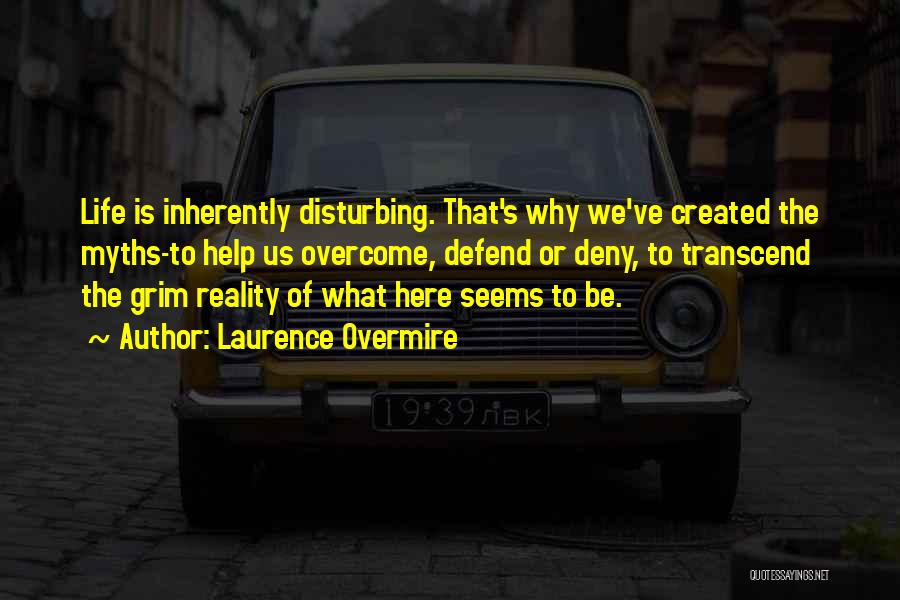 Laurence Overmire Quotes: Life Is Inherently Disturbing. That's Why We've Created The Myths-to Help Us Overcome, Defend Or Deny, To Transcend The Grim