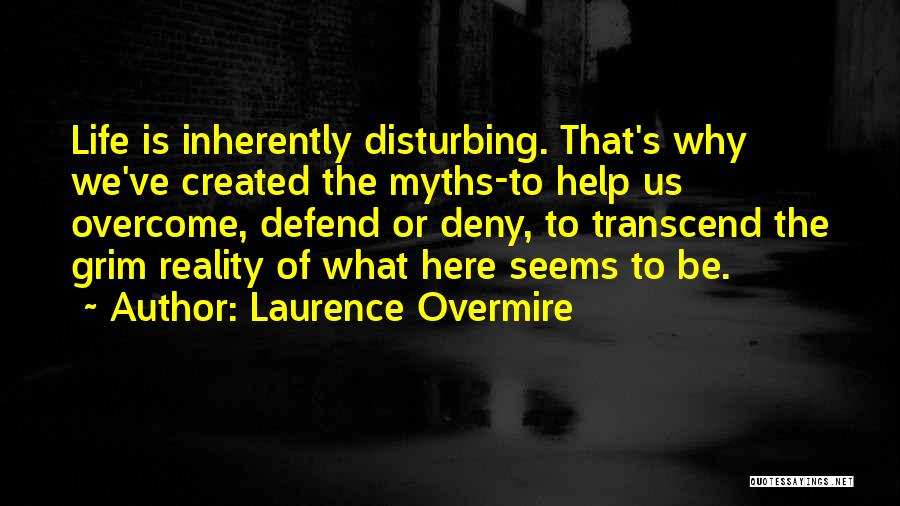 Laurence Overmire Quotes: Life Is Inherently Disturbing. That's Why We've Created The Myths-to Help Us Overcome, Defend Or Deny, To Transcend The Grim