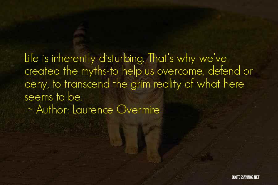 Laurence Overmire Quotes: Life Is Inherently Disturbing. That's Why We've Created The Myths-to Help Us Overcome, Defend Or Deny, To Transcend The Grim