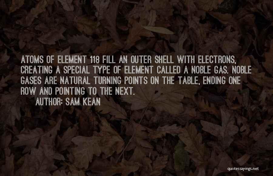 Sam Kean Quotes: Atoms Of Element 118 Fill An Outer Shell With Electrons, Creating A Special Type Of Element Called A Noble Gas.