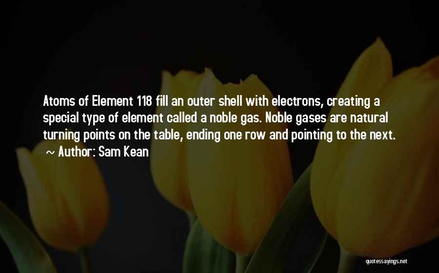 Sam Kean Quotes: Atoms Of Element 118 Fill An Outer Shell With Electrons, Creating A Special Type Of Element Called A Noble Gas.