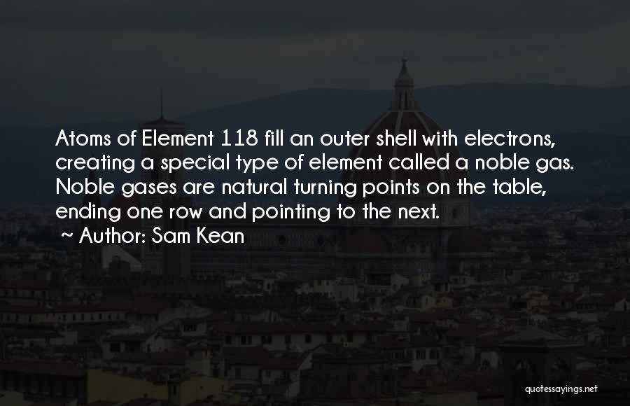 Sam Kean Quotes: Atoms Of Element 118 Fill An Outer Shell With Electrons, Creating A Special Type Of Element Called A Noble Gas.