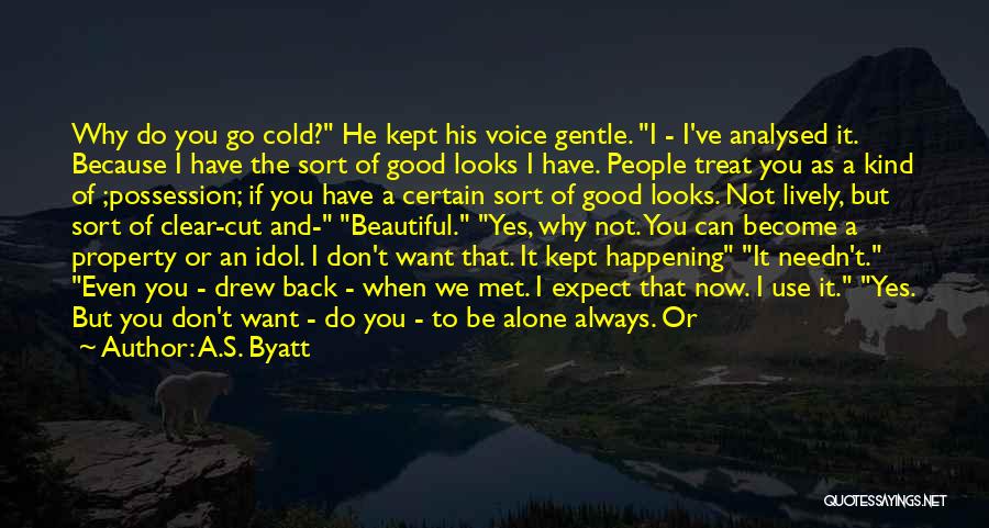 A.S. Byatt Quotes: Why Do You Go Cold? He Kept His Voice Gentle. I - I've Analysed It. Because I Have The Sort