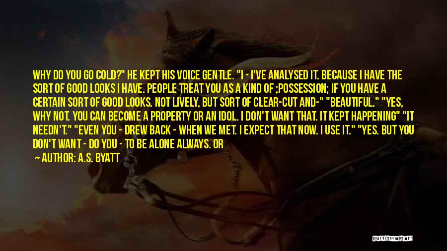 A.S. Byatt Quotes: Why Do You Go Cold? He Kept His Voice Gentle. I - I've Analysed It. Because I Have The Sort