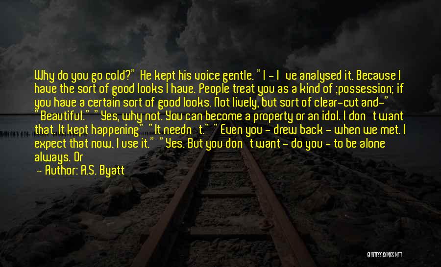 A.S. Byatt Quotes: Why Do You Go Cold? He Kept His Voice Gentle. I - I've Analysed It. Because I Have The Sort