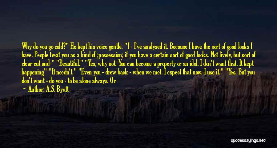 A.S. Byatt Quotes: Why Do You Go Cold? He Kept His Voice Gentle. I - I've Analysed It. Because I Have The Sort