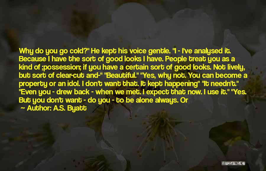 A.S. Byatt Quotes: Why Do You Go Cold? He Kept His Voice Gentle. I - I've Analysed It. Because I Have The Sort