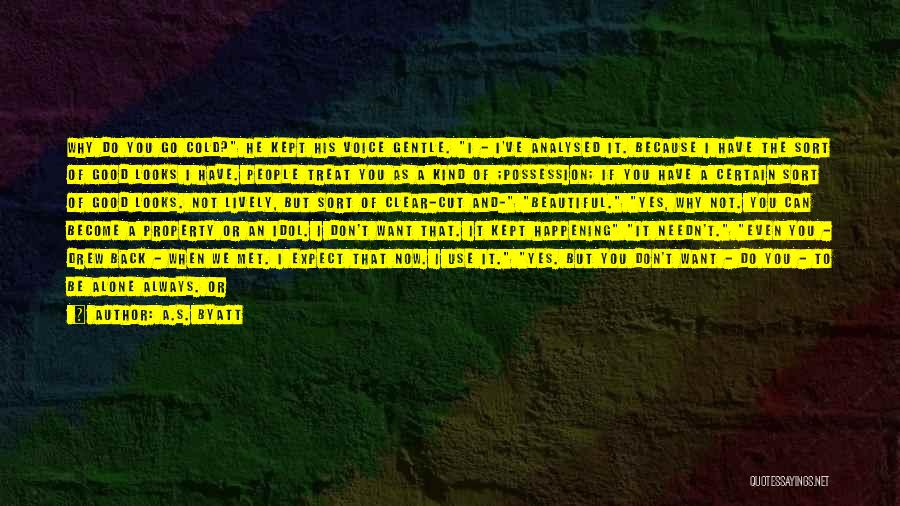 A.S. Byatt Quotes: Why Do You Go Cold? He Kept His Voice Gentle. I - I've Analysed It. Because I Have The Sort