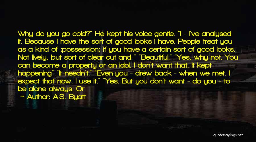 A.S. Byatt Quotes: Why Do You Go Cold? He Kept His Voice Gentle. I - I've Analysed It. Because I Have The Sort