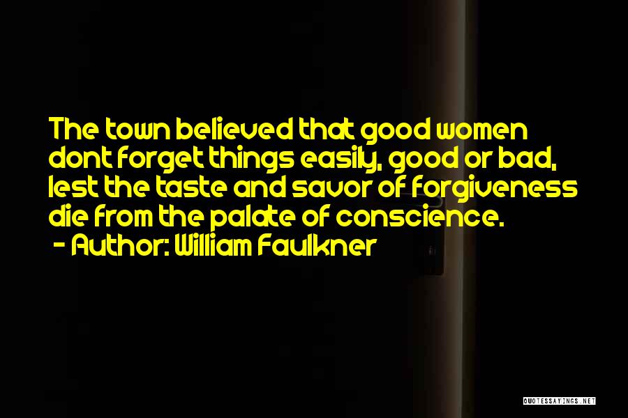 William Faulkner Quotes: The Town Believed That Good Women Dont Forget Things Easily, Good Or Bad, Lest The Taste And Savor Of Forgiveness