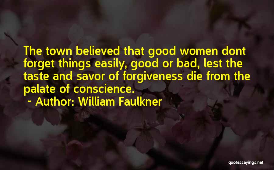 William Faulkner Quotes: The Town Believed That Good Women Dont Forget Things Easily, Good Or Bad, Lest The Taste And Savor Of Forgiveness