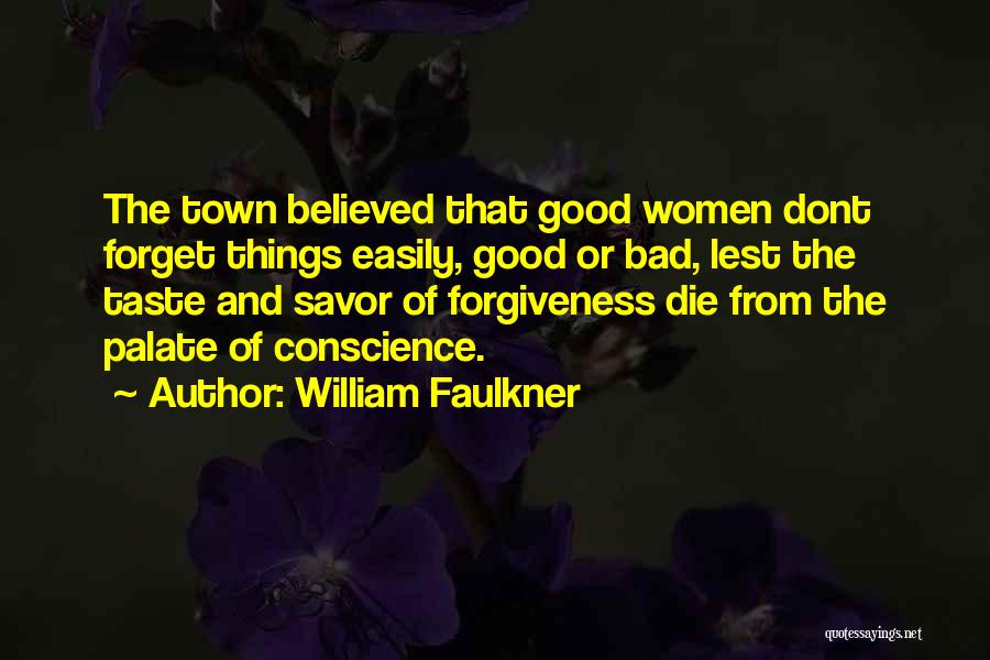 William Faulkner Quotes: The Town Believed That Good Women Dont Forget Things Easily, Good Or Bad, Lest The Taste And Savor Of Forgiveness