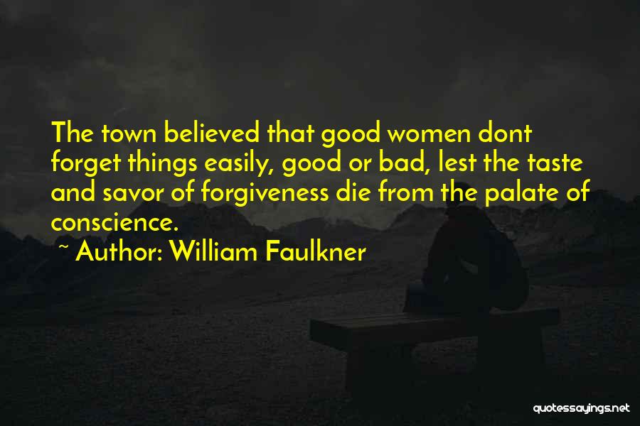 William Faulkner Quotes: The Town Believed That Good Women Dont Forget Things Easily, Good Or Bad, Lest The Taste And Savor Of Forgiveness