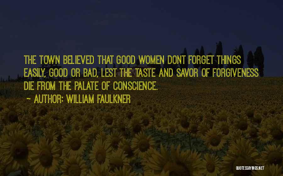 William Faulkner Quotes: The Town Believed That Good Women Dont Forget Things Easily, Good Or Bad, Lest The Taste And Savor Of Forgiveness