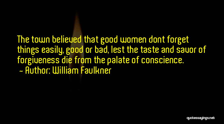 William Faulkner Quotes: The Town Believed That Good Women Dont Forget Things Easily, Good Or Bad, Lest The Taste And Savor Of Forgiveness